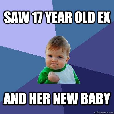 Saw 17 year old ex and her new baby - Saw 17 year old ex and her new baby  Success Kid