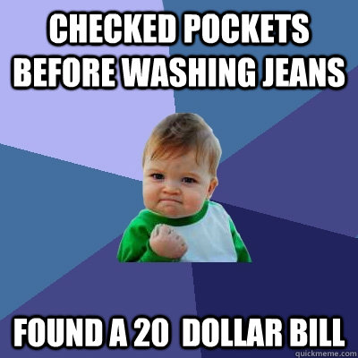 checked pockets before washing jeans found a 20  dollar bill  Success Kid