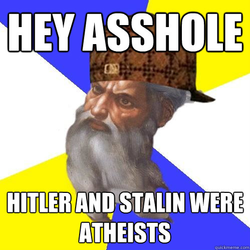 hey asshole hitler and stalin were atheists  Scumbag Advice God