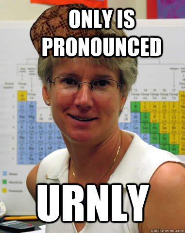 Only is pronounced Urnly  