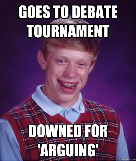 Goes to debate tournament Downed for 'arguing'
 - Goes to debate tournament Downed for 'arguing'
  Bad Luck Brian