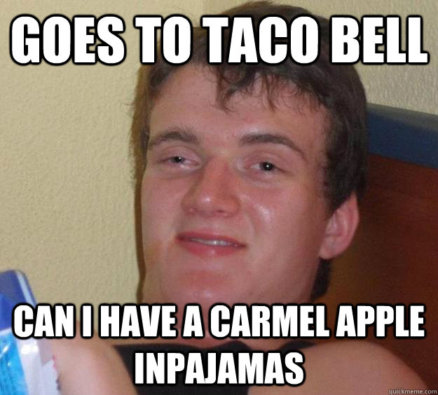 GOES TO TACO BELL CAN I HAVE A CARMEL APPLE INPAJAMAS  10 Guy