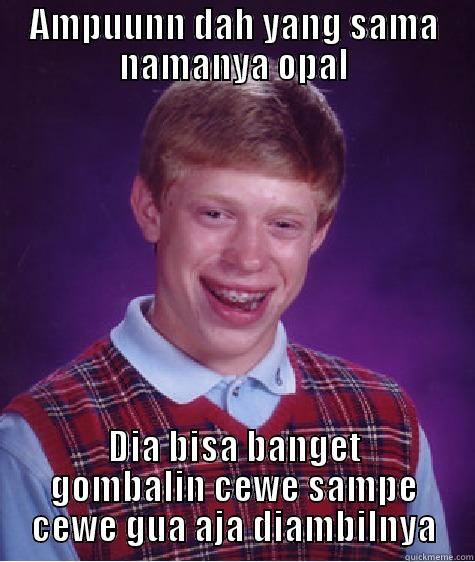 Hedehh ampunn - AMPUUNN DAH YANG SAMA NAMANYA OPAL DIA BISA BANGET GOMBALIN CEWE SAMPE CEWE GUA AJA DIAMBILNYA Bad Luck Brian