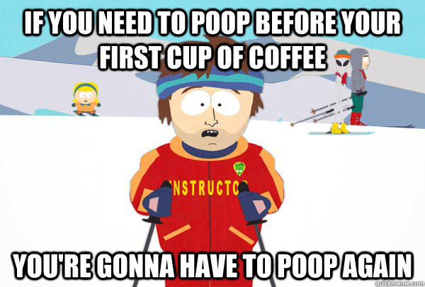 If you need to poop before your first cup of coffee You're gonna have to poop again - If you need to poop before your first cup of coffee You're gonna have to poop again  Super Cool Ski Instructor