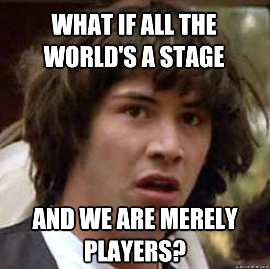 what if all the world's a stage and we are merely players?  conspiracy keanu