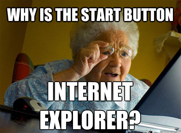 WHY IS THE START BUTTON INTERNET EXPLORER?    Grandma finds the Internet