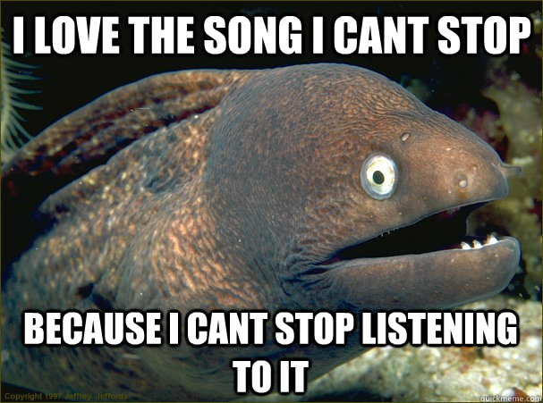 I love the song I cant stop because I cant stop listening to it  Bad Joke Eel