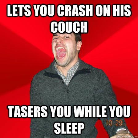 lets you crash on his couch tasers you while you sleep   Maniacal Best Friend
