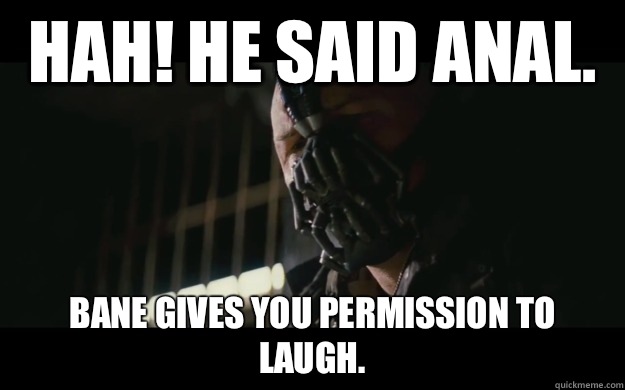 Hah! He said anal. Bane gives You permission to Laugh.  Badass Bane