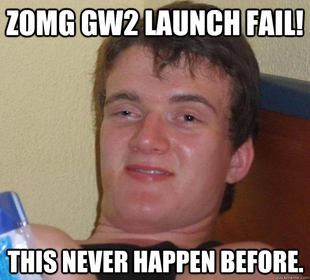 ZOMG GW2 LAUNCH FAIL! THIS NEVER HAPPEN BEFORE. - ZOMG GW2 LAUNCH FAIL! THIS NEVER HAPPEN BEFORE.  10 Guy