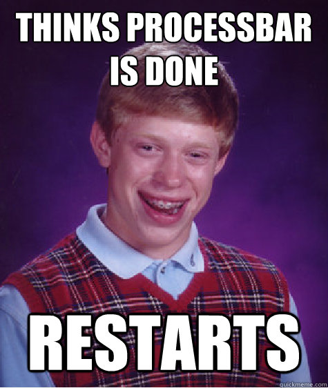 Thinks processbar is done restarts  Bad Luck Brian