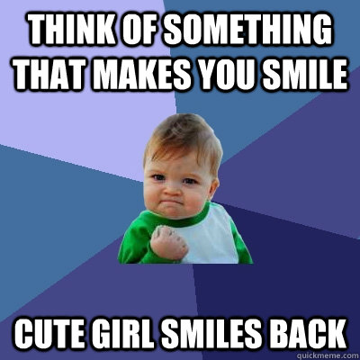 think of something that makes you smile cute girl smiles back  Success Kid