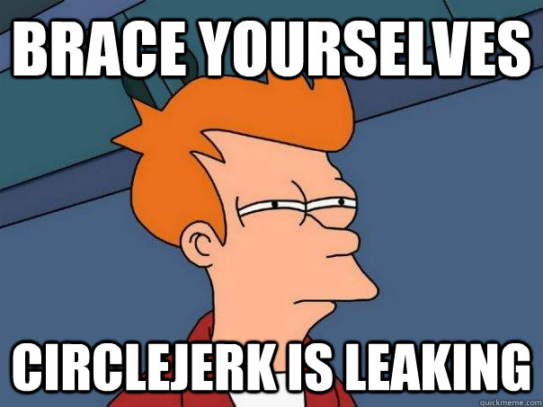 Brace yourselves  Circlejerk is leaking - Brace yourselves  Circlejerk is leaking  Futurama Fry