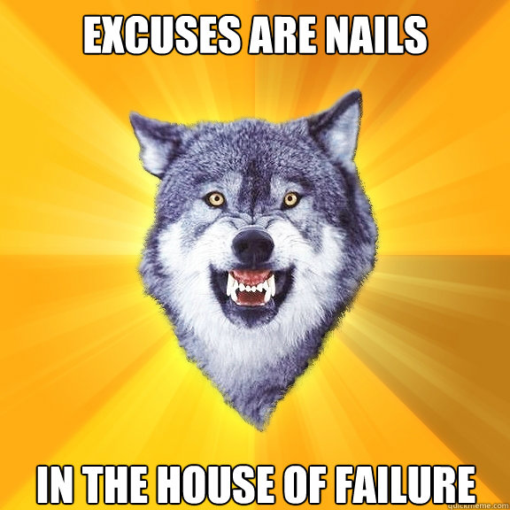 Excuses are nails in the house of failure  Courage Wolf