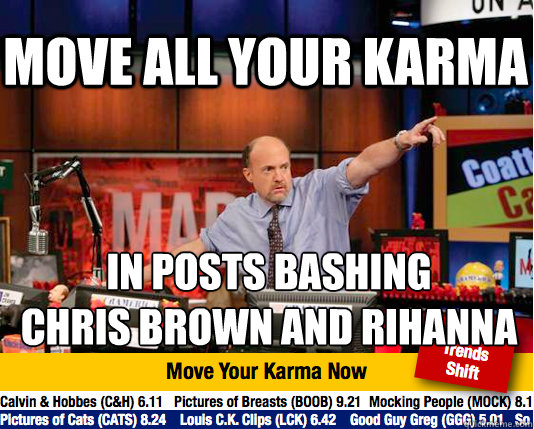 move all your karma in posts bashing 
chris brown and rihanna - move all your karma in posts bashing 
chris brown and rihanna  Mad Karma with Jim Cramer