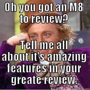 oh im sorry m8 - OH YOU GOT AN M8 TO REVIEW? TELL ME ALL ABOUT IT'S AMAZING FEATURES IN YOUR GREATE REVIEW. Condescending Wonka