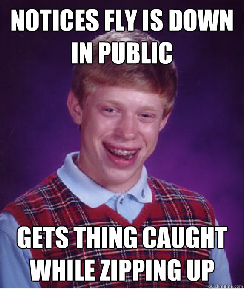 Notices Fly is Down in Public Gets thing caught while zipping up - Notices Fly is Down in Public Gets thing caught while zipping up  Bad Luck Brian