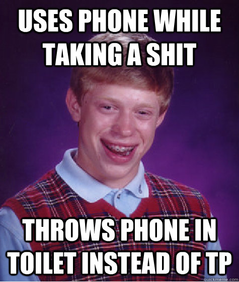 Uses phone while taking a shit throws phone in toilet instead of tp  Bad Luck Brian