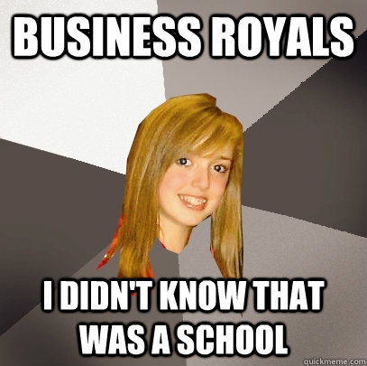 business royals I didn't know that was a School  Musically Oblivious 8th Grader