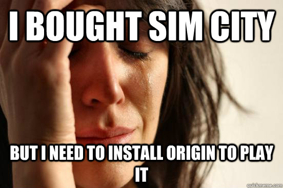 I bought Sim City But I need to install Origin to play it  First World Problems