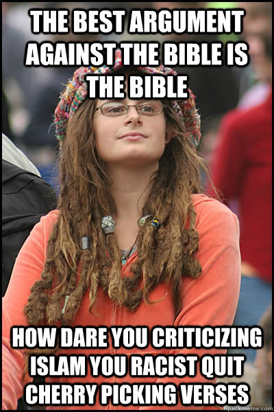 the best argument against the bible is the bible how dare you criticizing islam you racist quit cherry picking verses  College Liberal