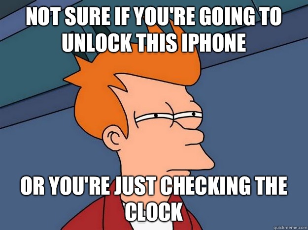 Not sure if you're going to unlock this iPhone or you're just checking the clock  Suspicious Fry