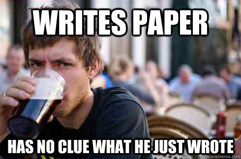 Writes Paper Has no clue what he just wrote  Lazy College Senior