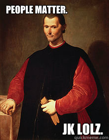 People matter. JK lolz. - People matter. JK lolz.  Machiavelli Meme