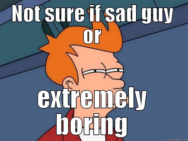 Sad guy - NOT SURE IF SAD GUY OR EXTREMELY BORING Futurama Fry