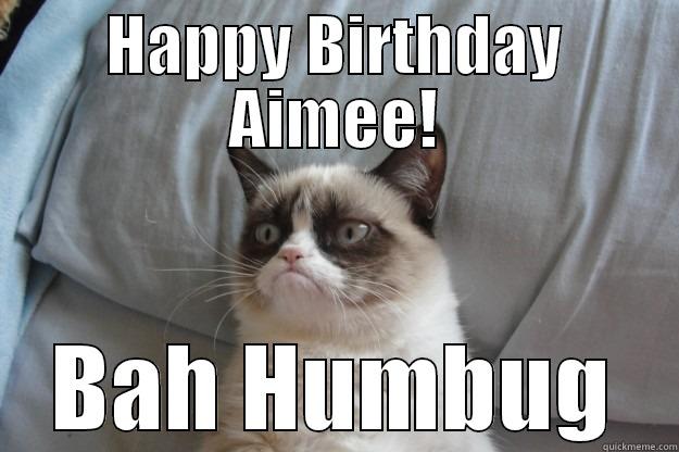 A Year closer to your demise!! - HAPPY BIRTHDAY AIMEE! BAH HUMBUG Grumpy Cat