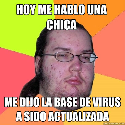 hoy me hablo una chica me dijo la base de virus a sido actualizada - hoy me hablo una chica me dijo la base de virus a sido actualizada  Butthurt Dweller