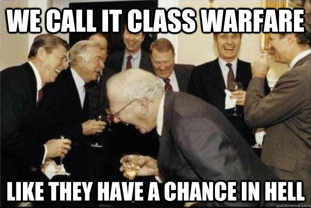 we call it class warfare like they have a chance in hell  Rich Old Men