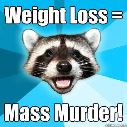 Weight Loss = Mass Murder! - Weight Loss = Mass Murder!  Lame Pun Coon