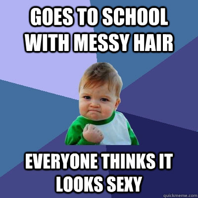 Goes to school with messy hair everyone thinks it looks sexy  Success Kid