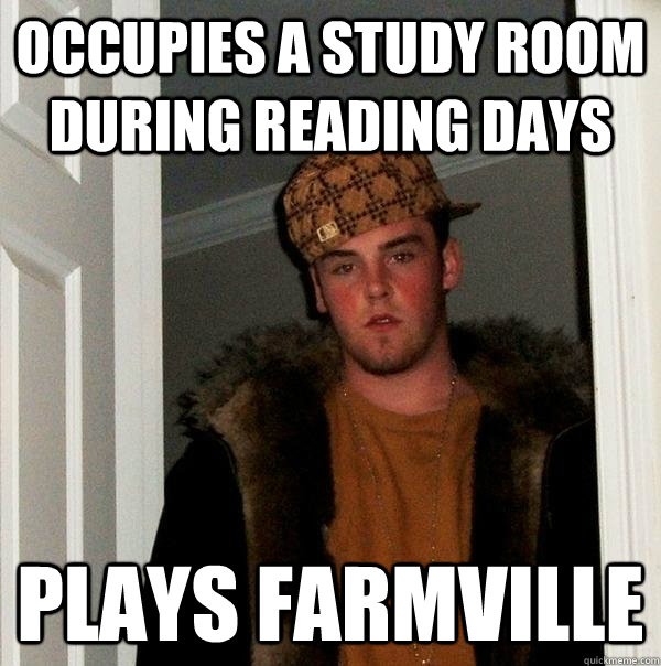 occupies a study room during reading days plays farmville  Scumbag Steve