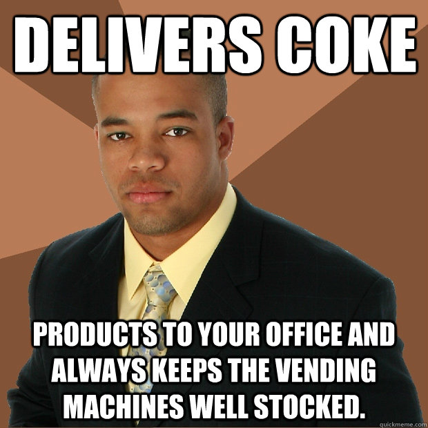 Delivers coke products to your office and always keeps the vending machines well stocked.  Successful Black Man