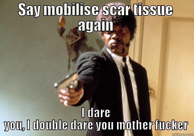 SAY MOBILISE SCAR TISSUE AGAIN I DARE YOU, I DOUBLE DARE YOU MOTHER FUCKER Samuel L Jackson