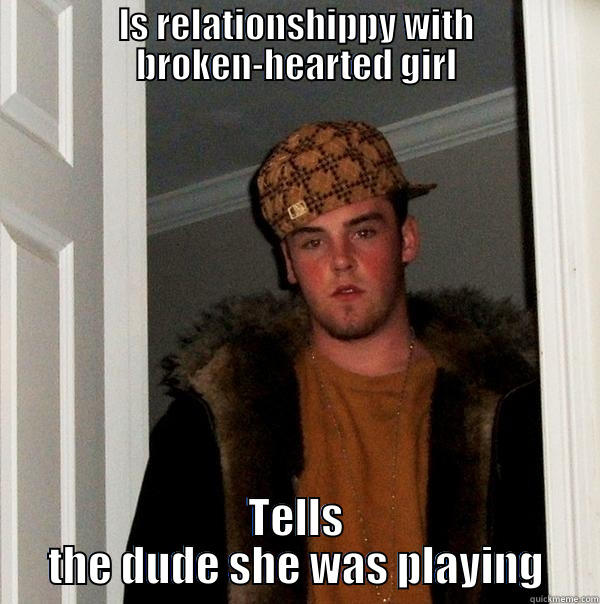 IS RELATIONSHIPPY WITH BROKEN-HEARTED GIRL TELLS THE DUDE SHE WAS PLAYING Scumbag Steve