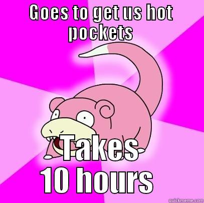 GOES TO GET US HOT POCKETS TAKES 10 HOURS  Slowpoke