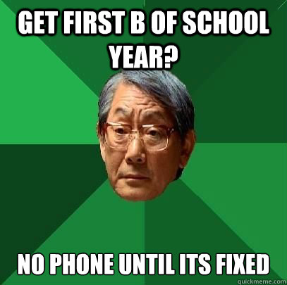 get first b of school year? no phone until its fixed  High Expectations Asian Father