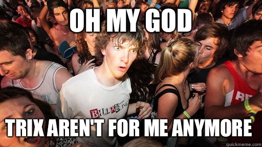 Oh my God Trix aren't for me anymore  Sudden Clarity Clarence