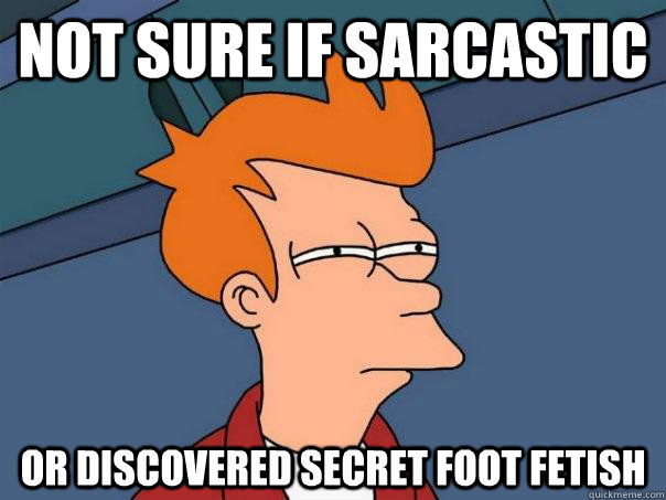 Not sure if sarcastic Or discovered secret foot fetish - Not sure if sarcastic Or discovered secret foot fetish  Futurama Fry