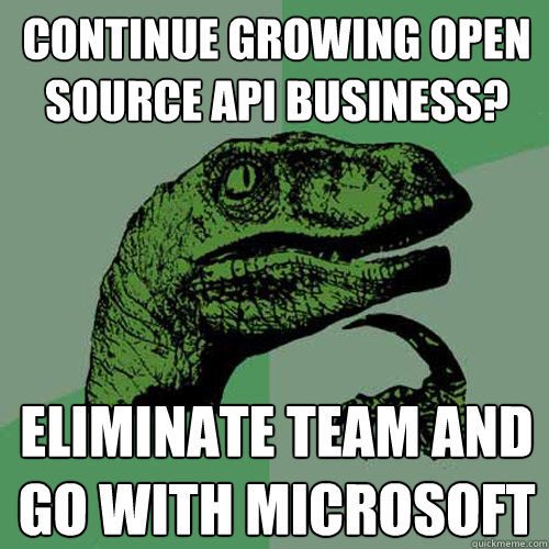 Continue growing open source api BUSINESS? ELIMINATE TEAM AND GO WITH MICROSOFT  Philosoraptor