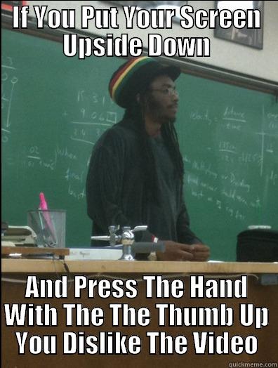 IF YOU PUT YOUR SCREEN UPSIDE DOWN AND PRESS THE HAND WITH THE THE THUMB UP YOU DISLIKE THE VIDEO Rasta Science Teacher