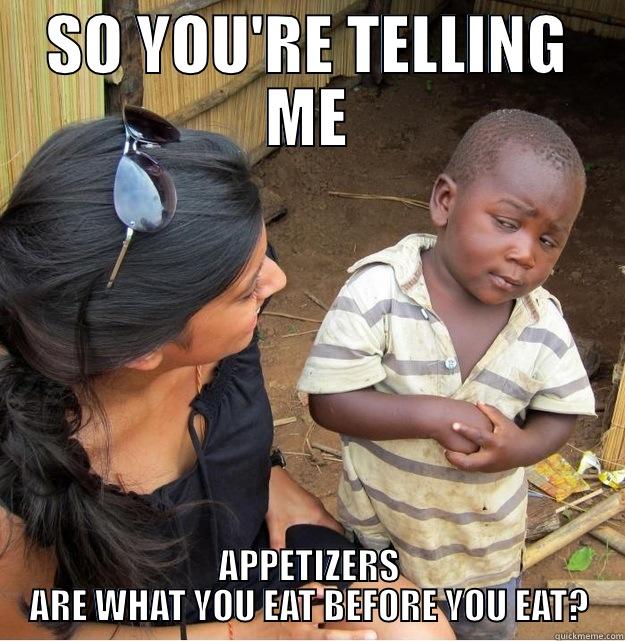 SO YOU'RE TELLING ME APPETIZERS ARE WHAT YOU EAT BEFORE YOU EAT? Skeptical Third World Kid