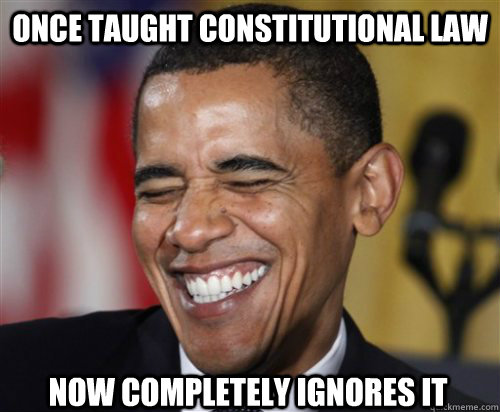 once taught constitutional law now completely ignores it  Scumbag Obama