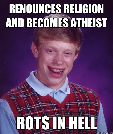 renounces religion and becomes atheist rots in hell  Bad Luck Brian