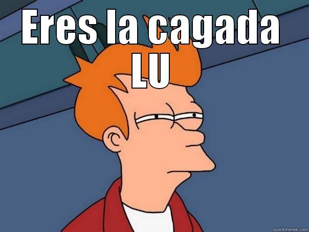 ERES LA CAGADA LU  Futurama Fry