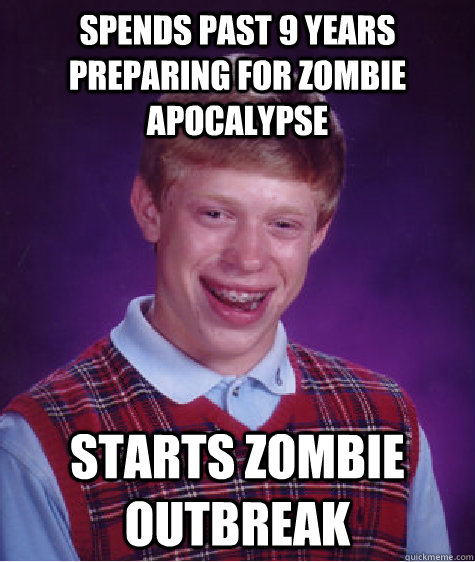 Spends past 9 years preparing for zombie apocalypse Starts zombie outbreak  Bad Luck Brian