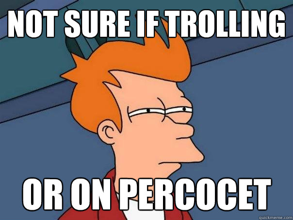 not sure if trolling or on percocet - not sure if trolling or on percocet  Futurama Fry